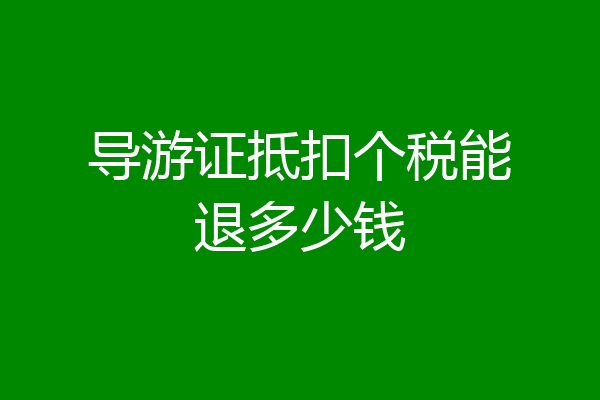 导游证抵扣个税能退多少钱