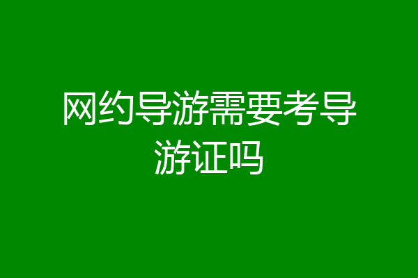 网约导游需要考导游证吗
