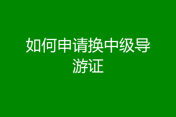 如何申请换中级导游证