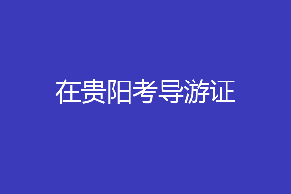 在贵阳考导游证