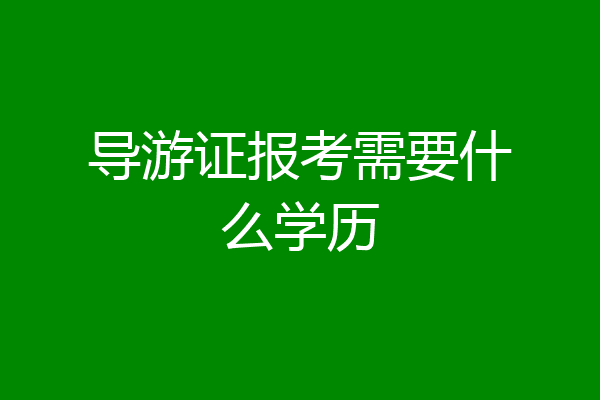 导游证报考需要什么学历