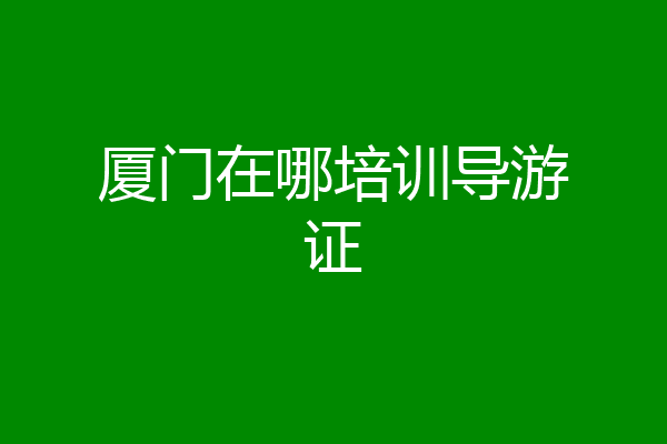 厦门在哪培训导游证