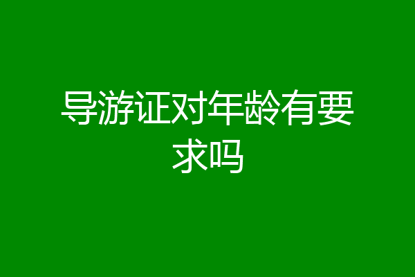 导游证对年龄有要求吗