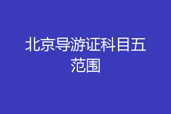 北京导游证科目五范围
