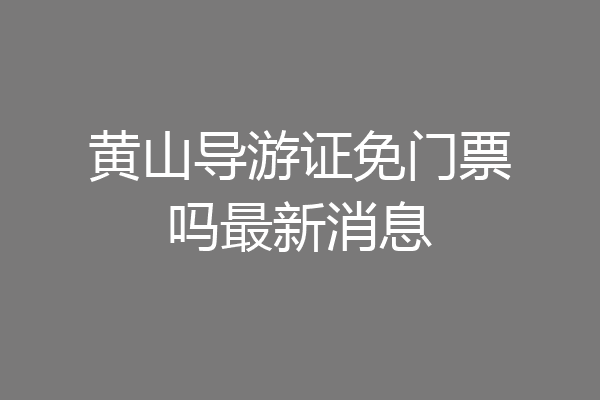 黄山导游证免门票吗最新消息