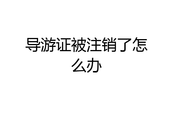 导游证被注销了怎么办