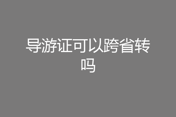 导游证可以跨省转吗