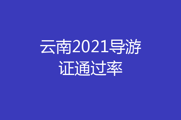 云南2021导游证通过率