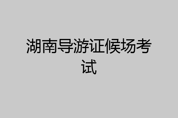 湖南导游证候场考试