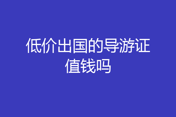 低价出国的导游证值钱吗