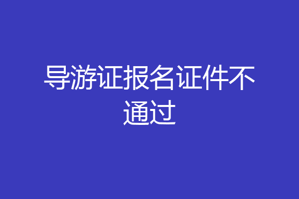 导游证报名证件不通过