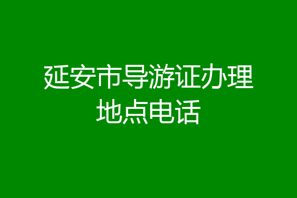 延安市导游证办理地点电话