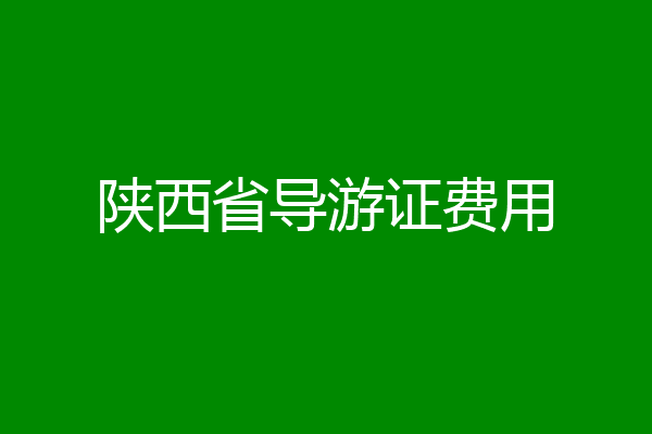 陕西省导游证费用