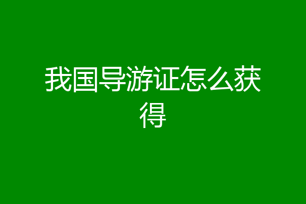 我国导游证怎么获得