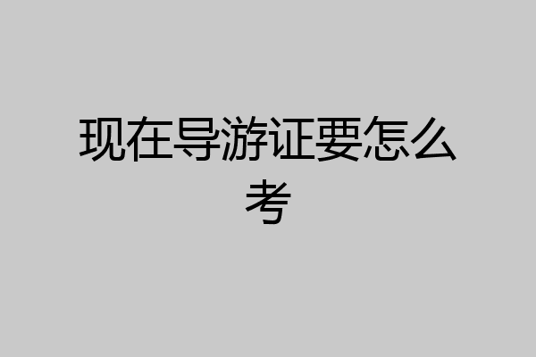 现在导游证要怎么考
