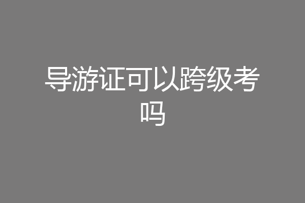 导游证可以跨级考吗