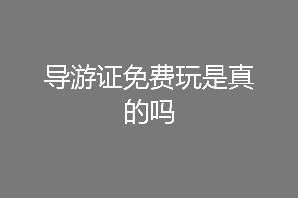 导游证免费玩是真的吗
