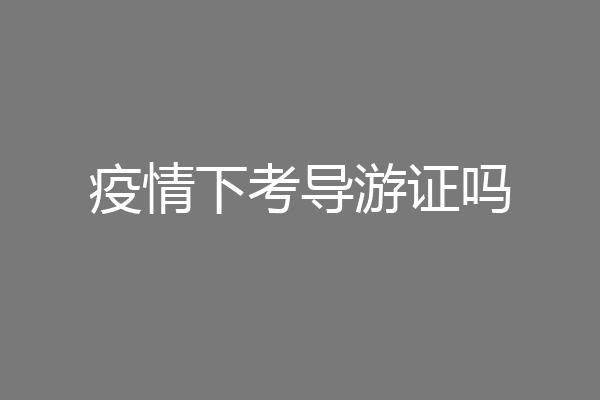 疫情下考导游证吗
