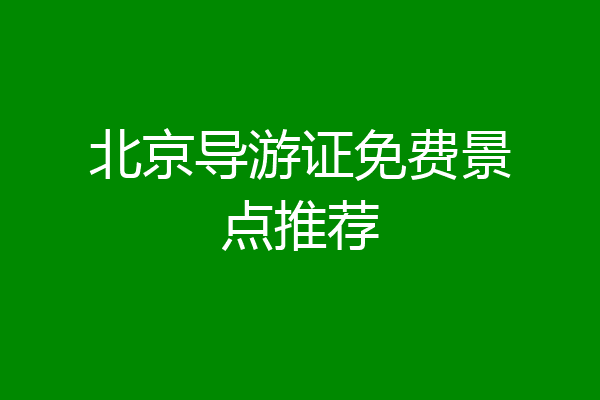 北京导游证免费景点推荐
