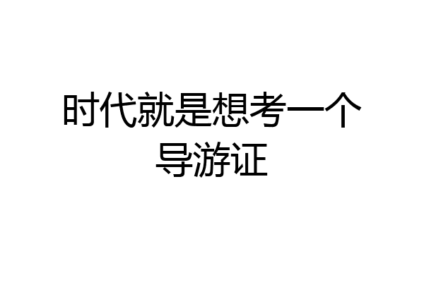 时代就是想考一个导游证