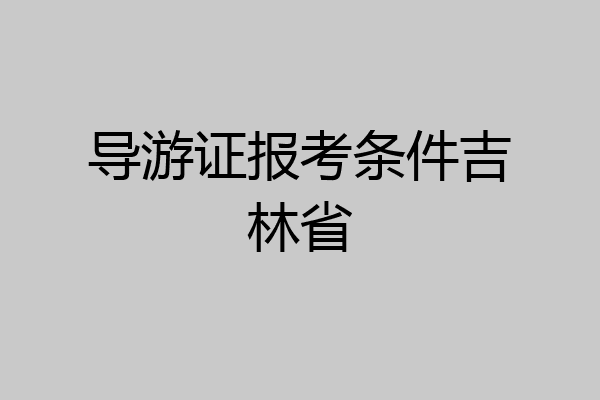 导游证报考条件吉林省