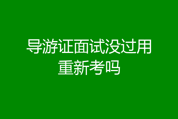 导游证面试没过用重新考吗