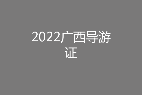 2022广西导游证