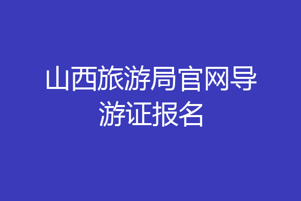 山西旅游局官网导游证报名