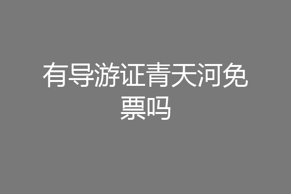 有导游证青天河免票吗