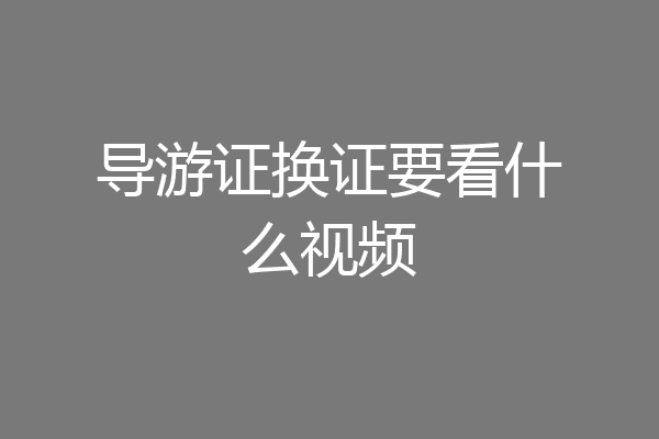导游证换证要看什么视频