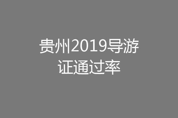 贵州2019导游证通过率