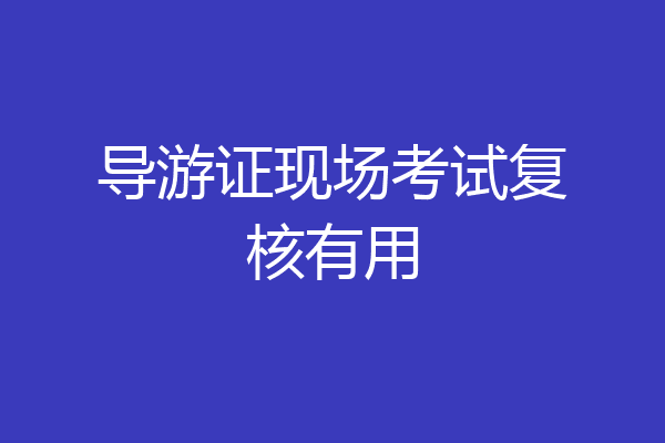 导游证现场考试复核有用