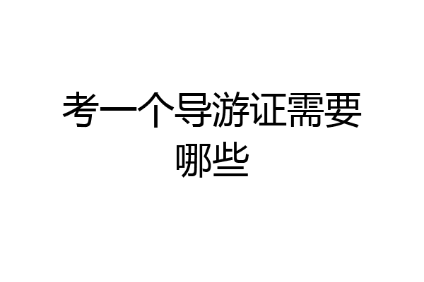 考一个导游证需要哪些