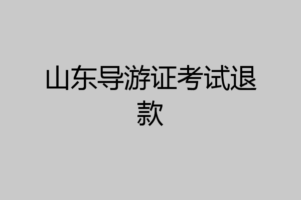 山东导游证考试退款