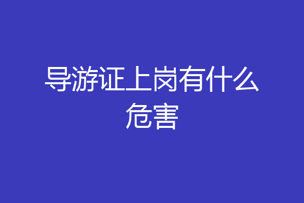 导游证上岗有什么危害
