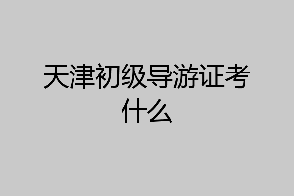 天津初级导游证考什么