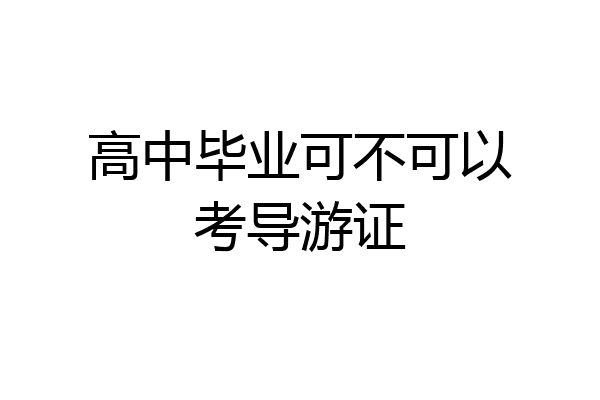 高中毕业可不可以考导游证