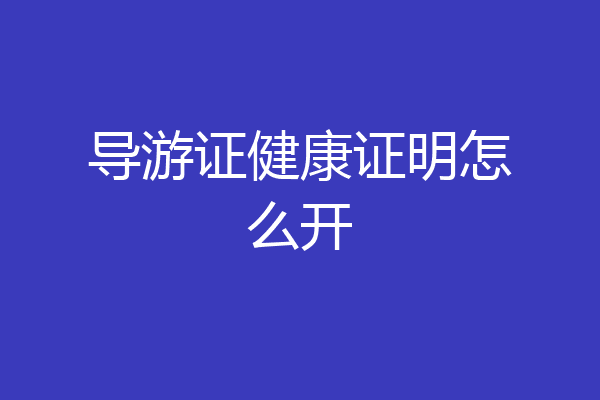 导游证健康证明怎么开