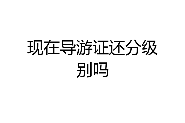 现在导游证还分级别吗