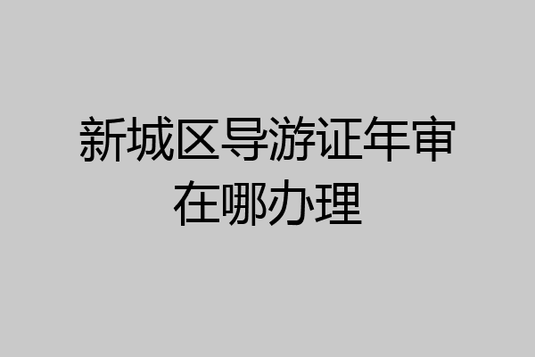 新城区导游证年审在哪办理