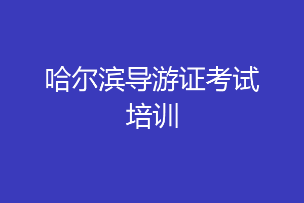 哈尔滨导游证考试培训