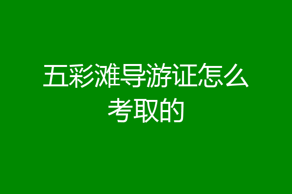 五彩滩导游证怎么考取的
