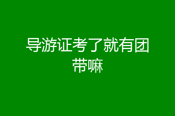 导游证考了就有团带嘛