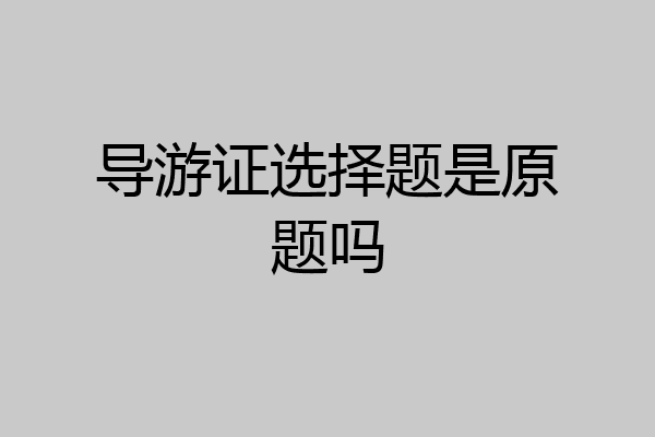 导游证选择题是原题吗