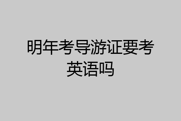 明年考导游证要考英语吗