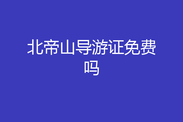 北帝山导游证免费吗