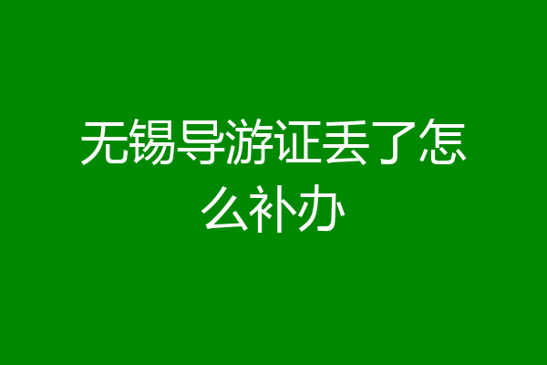 无锡导游证丢了怎么补办