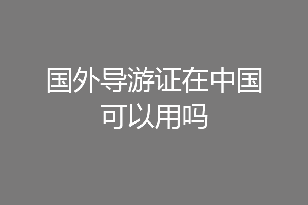 国外导游证在中国可以用吗
