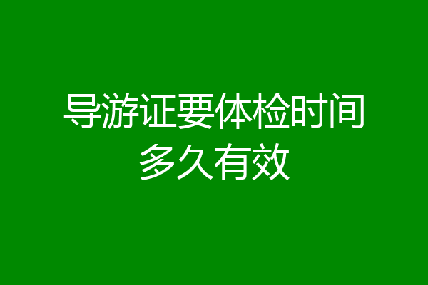 导游证要体检时间多久有效