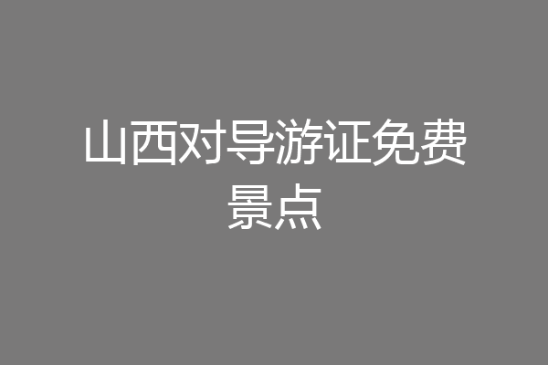 山西对导游证免费景点